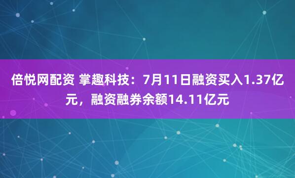 倍悦网配资 掌趣科技：7月11日融资买入1.37亿元，融资融券余额14.11亿元